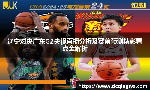 辽宁对决广东G2央视直播分析及赛前预测精彩看点全解析