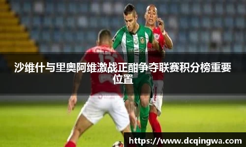 沙维什与里奥阿维激战正酣争夺联赛积分榜重要位置