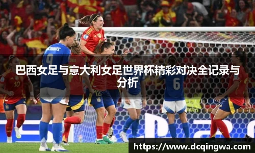 巴西女足与意大利女足世界杯精彩对决全记录与分析